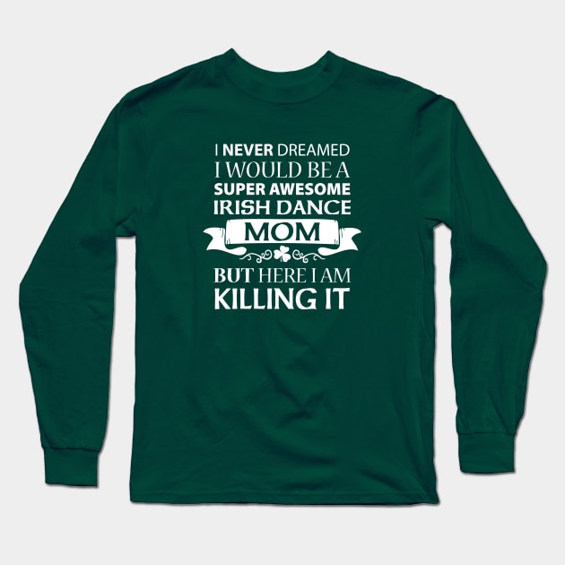 Killing It - Mom Shirt Long Sleeve T-Shirt by IrishDanceShirts